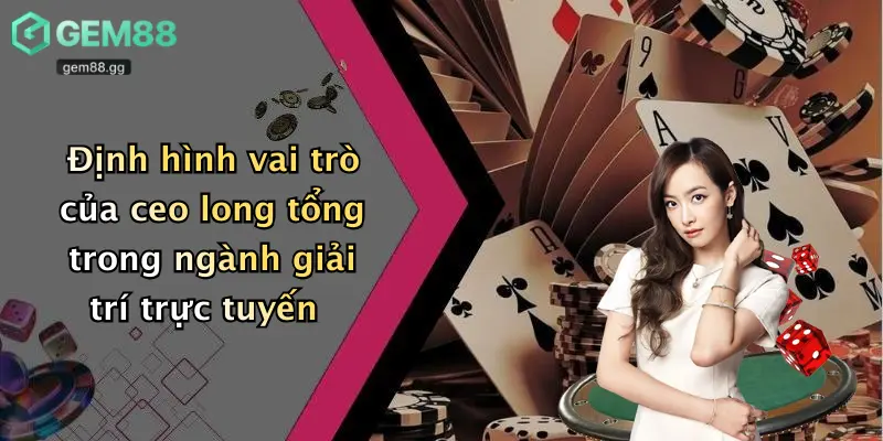 Ceo Long Tổng: Người Chèo Lái Diễn Đàn Cá Cược Nóng Nhất Gem88 1 Định hình vai trò của ceo long tổng trong ngành giải trí trực tuyến