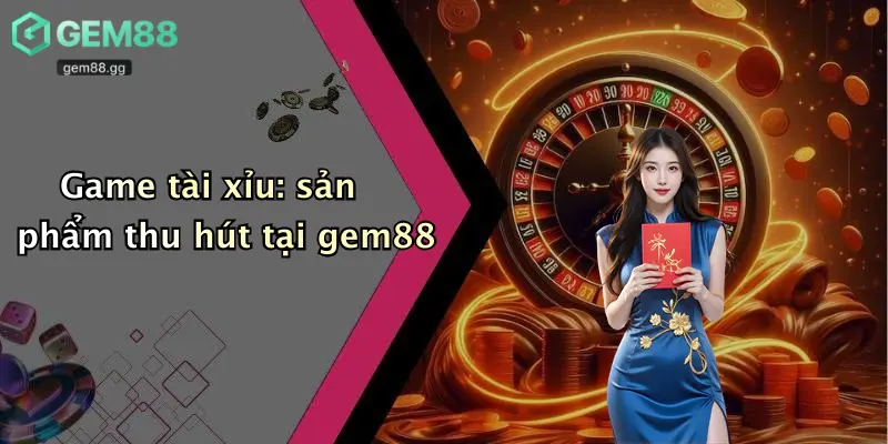 Đại Lý Gem88 4 Game tài xỉu: sản phẩm thu hút tại gem88