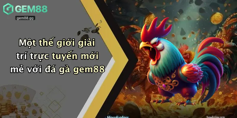 Một thế giới giải trí trực tuyến mới mẻ với đá gà gem88