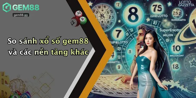 Xổ Số Gem88 4 So sánh xổ số gem88 và các nền tảng khác