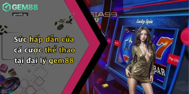 Đại Lý Gem88 2 Sức hấp dẫn của cá cược thể thao tại đại lý gem88