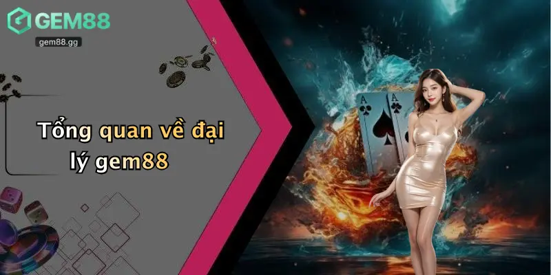 Đại Lý Gem88 1 Tổng quan về đại lý gem88