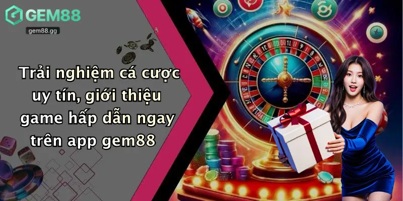 Tải App Gem88: Giải Trí Đỉnh Cao, Cá Cược Đa Nền Tảng An Toàn 4 Trải nghiệm cá cược uy tín, giới thiệu game hấp dẫn ngay trên app gem88